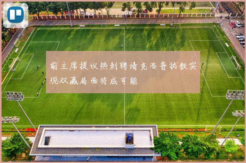 前主席提议热刺聘请克洛普执教实现双赢局面将成可能