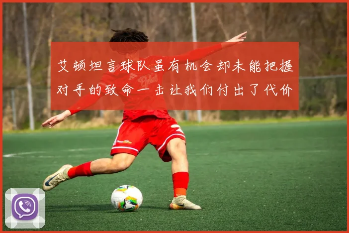 艾顿坦言球队虽有机会却未能把握对手的致命一击让我们付出了代价