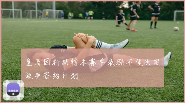 皇马因科纳特本赛季表现不佳决定放弃签约计划