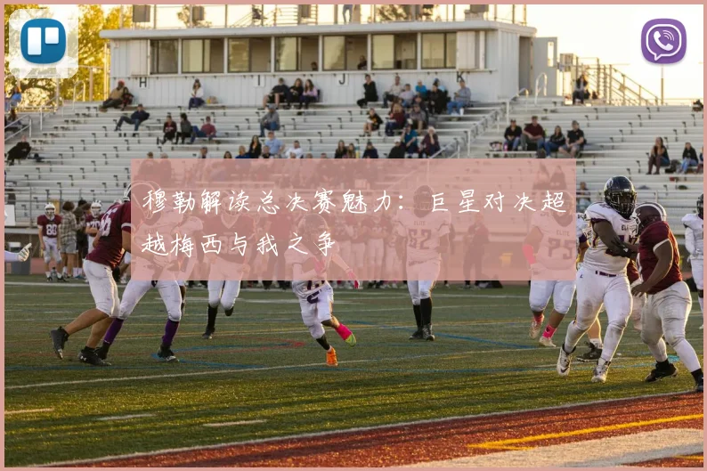 穆勒解读总决赛魅力：巨星对决超越梅西与我之争