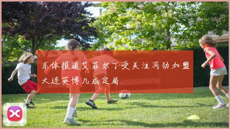 东体报道艾菲尔丁受关注冯劲加盟大连英博几成定局