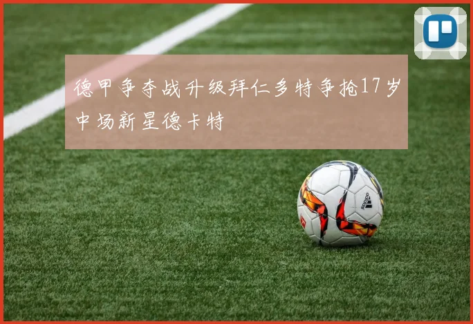 德甲争夺战升级拜仁多特争抢17岁中场新星德卡特