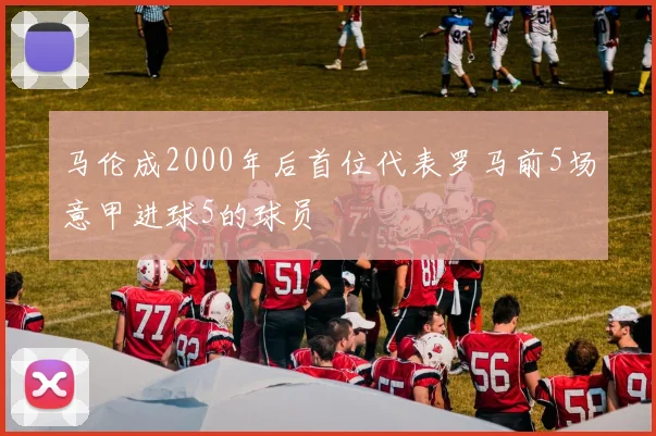 马伦成2000年后首位代表罗马前5场意甲进球5的球员