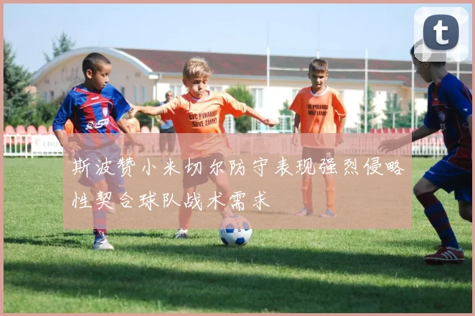 斯波赞小米切尔防守表现强烈侵略性契合球队战术需求