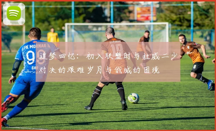 追梦回忆：初入联盟时与杜威二少对决的艰难岁月与俄城的困境